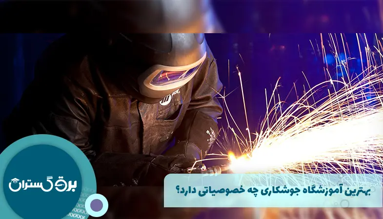 بهترین آموزشگاه جوشکاری چه خصوصیاتی دارد؟